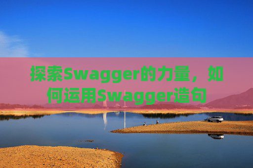 探索Swagger的力量，如何运用Swagger造句