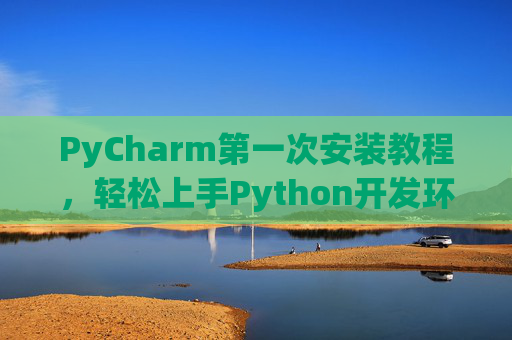 PyCharm第一次安装教程，轻松上手Python开发环境